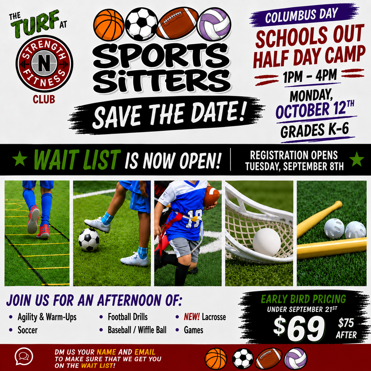 Sports Sitters School's Out Half Day Camp — Columbus Day, Monday October 12th, 1-4pm, Grades K-6, at The Turf at Strength N Fitness Club. Wait list now open, registration opens Tuesday September 8th. Early bird pricing $69 under September 21st, $75 after.